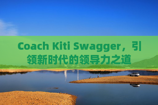 Coach Kiti Swagger，引领新时代的领导力之道